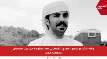 وفاة الشاعر سعود معدي القحطاني بعد سقوطه من جبل سمحان بسلطنة عمان